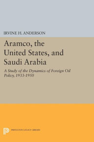 Aramco, the United States, and Saudi Arabia: A Study of the Dynamics of Foreign Oil Policy, 1922-1950