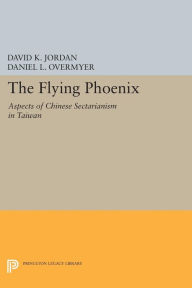 Title: The Flying Phoenix: Aspects of Chinese Sectarianism in Taiwan, Author: David K. Jordan