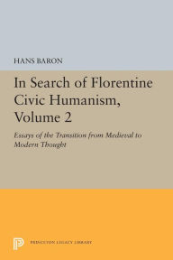 Title: In Search of Florentine Civic Humanism, Volume 2: Essays on the Transition from Medieval to Modern Thought, Author: Hans Baron