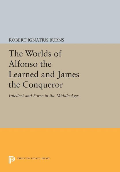 The Worlds of Alfonso the Learned and James the Conqueror: Intellect and Force in the Middle Ages