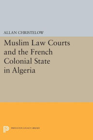 Title: Muslim Law Courts and the French Colonial State in Algeria, Author: Allan Christelow