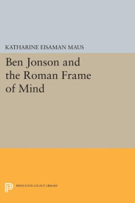 Title: Ben Jonson and the Roman Frame of Mind, Author: Katharine Eisaman Maus
