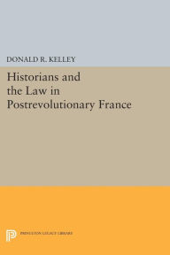 Title: Historians and the Law in Postrevolutionary France, Author: Donald R. Kelley