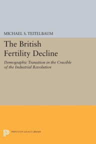 Title: The British Fertility Decline: Demographic Transition in the Crucible of the Industrial Revolution, Author: Michael S. Teitelbaum