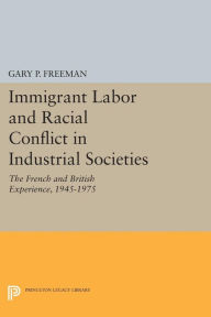 Title: Immigrant Labor and Racial Conflict in Industrial Societies: The French and British Experience, 1945-1975, Author: Gary P. Freeman