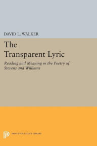 Title: The Transparent Lyric: Reading and Meaning in the Poetry of Stevens and Williams, Author: David L. Walker
