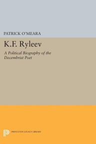 Title: K.F. Ryleev: A Political Biography of the Decembrist Poet, Author: Patrick O'Meara