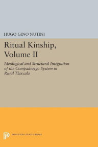 Title: Ritual Kinship, Volume II: Ideological and Structural Integration of the Compadrazgo System in Rural Tlaxcala, Author: Hugo Gino Nutini