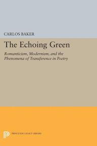 Title: The Echoing Green: Romantic, Modernism, and the Phenomena of Transference in Poetry, Author: Carlos Baker