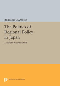 Title: The Politics of Regional Policy in Japan: Localities Incorporated?, Author: Richard J. Samuels