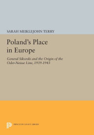 Title: Poland's Place in Europe: General Sikorski and the Origin of the Oder-Neisse Line, 1939-1943, Author: Sarah Meiklejohn Terry