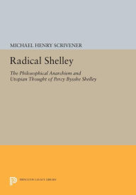 Title: Radical Shelley: The Philosophical Anarchism and Utopian Thought of Percy Bysshe Shelley, Author: Michael Henry Scrivener