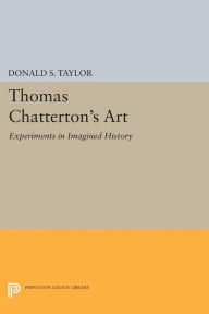 Title: Thomas Chatterton's Art: Experiments in Imagined History, Author: Donald S. Taylor