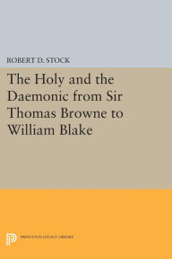 Title: The Holy and the Daemonic from Sir Thomas Browne to William Blake, Author: Robert D. Stock