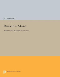 Title: Ruskin's Maze: Mastery and Madness in His Art, Author: Jay Fellows