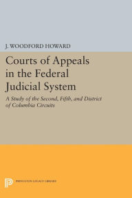 Title: Courts of Appeals in the Federal Judicial System: A Study of the Second, Fifth, and District of Columbia Circuits, Author: J. Woodford Howard Jr.