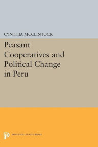 Title: Peasant Cooperatives and Political Change in Peru, Author: Cynthia McClintock