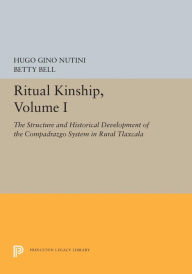 Title: Ritual Kinship, Volume I: The Structure and Historical Development of the Compadrazgo System in Rural Tlaxcala, Author: Hugo Gino Nutini