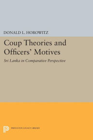 Title: Coup Theories and Officers' Motives: Sri Lanka in Comparative Perspective, Author: Donald L. Horowitz