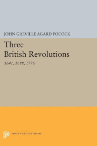 Title: Three British Revolutions: 1641, 1688, 1776, Author: John Greville Agard Pocock