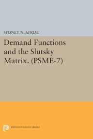 Title: Demand Functions and the Slutsky Matrix. (PSME-7), Volume 7, Author: Sydney N. Afriat