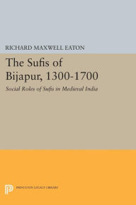 Title: The Sufis of Bijapur, 1300-1700: Social Roles of Sufis in Medieval India, Author: Richard Maxwell Eaton