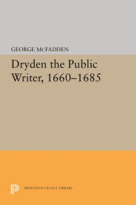 Title: Dryden the Public Writer, 1660-1685, Author: George McFadden