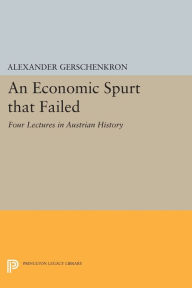 Title: An Economic Spurt that Failed: Four Lectures in Austrian History, Author: Alexander Gerschenkron