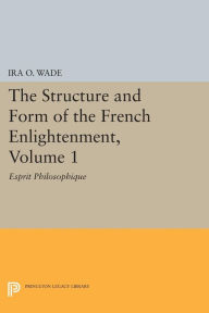 Title: The Structure and Form of the French Enlightenment, Volume 1: Esprit Philosophique, Author: Ira O. Wade