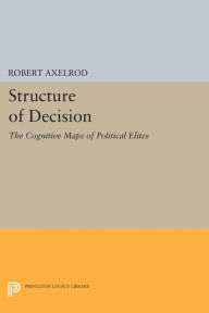 Title: Structure of Decision: The Cognitive Maps of Political Elites, Author: Robert Axelrod