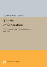 Title: The Wall of Separation: The Constitutional Politics of Church and State, Author: Frank Joseph Sorauf