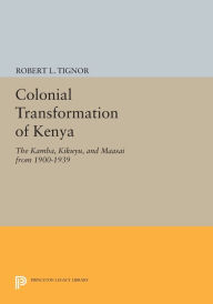 Title: The Colonial Transformation of Kenya: The Kamba, Kikuyu, and Maasai from 1900 to 1939, Author: Robert L. Tignor