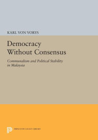 Title: Democracy Without Consensus: Communalism and Political Stability in Malaysia, Author: Karl Von Vorys