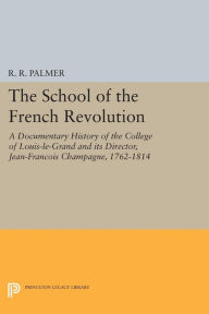 Title: The School of the French Revolution: A Documentary History of the College of Louis-le-Grand and its Director, Jean-François Champagne, 1762-1814, Author: Princeton University Press