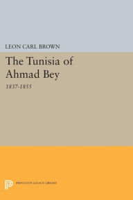 Title: The Tunisia of Ahmad Bey, 1837-1855, Author: L. Carl Brown