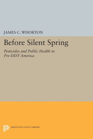 Title: Before Silent Spring: Pesticides and Public Health in Pre-DDT America, Author: James C. Whorton