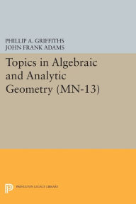 Title: Topics in Algebraic and Analytic Geometry: Notes From a Course of Phillip Griffiths, Author: Phillip A. Griffiths