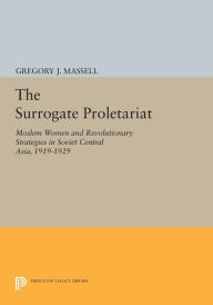 Title: The Surrogate Proletariat: Moslem Women and Revolutionary Strategies in Soviet Central Asia, 1919-1929, Author: Gregory J. Massell