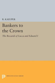 Title: Bankers to the Crown: The Riccardi of Lucca and Edward I, Author: Richard W. Kaeuper