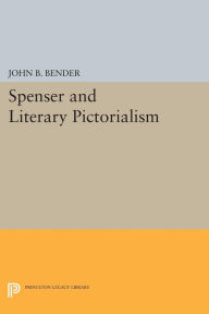 Title: Spenser and Literary Pictorialism, Author: John B. Bender