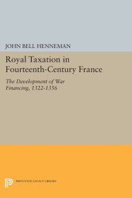 Title: Royal Taxation in Fourteenth-Century France: The Development of War Financing, 1322-1359, Author: John Bell Henneman