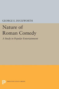 Title: Nature of Roman Comedy: A Study in Popular Entertainment, Author: George E. Duckworth