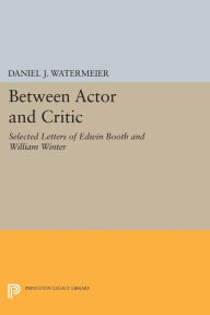 Title: Between Actor and Critic: Selected Letters of Edwin Booth and William Winter, Author: Daniel J. Watermeier