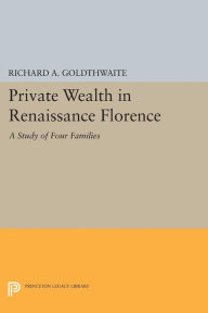 Title: Private Wealth in Renaissance Florence, Author: Richard A. Goldthwaite