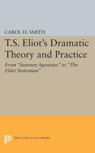 Title: T.S. Eliot's Dramatic Theory and Practice: From Sweeney Agonistes to the Elder Statesman, Author: Carol H. Smith
