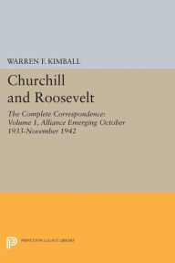 Title: Churchill and Roosevelt, Volume 1: The Complete Correspondence: Alliance Emerging, October 1933-November 1942, Author: Warren F. Kimball
