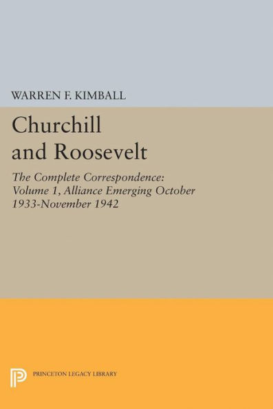 Churchill and Roosevelt, Volume 1: The Complete Correspondence: Alliance Emerging, October 1933-November 1942