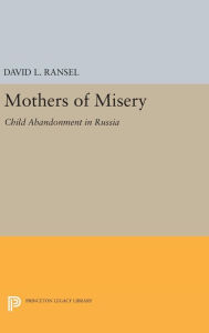 Title: Mothers of Misery: Child Abandonment in Russia, Author: David L. Ransel