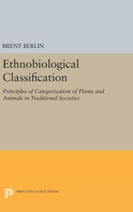 Title: Ethnobiological Classification: Principles of Categorization of Plants and Animals in Traditional Societies, Author: Brent Berlin