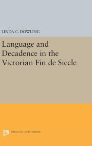 Title: Language and Decadence in the Victorian Fin de Siecle, Author: Linda C. Dowling